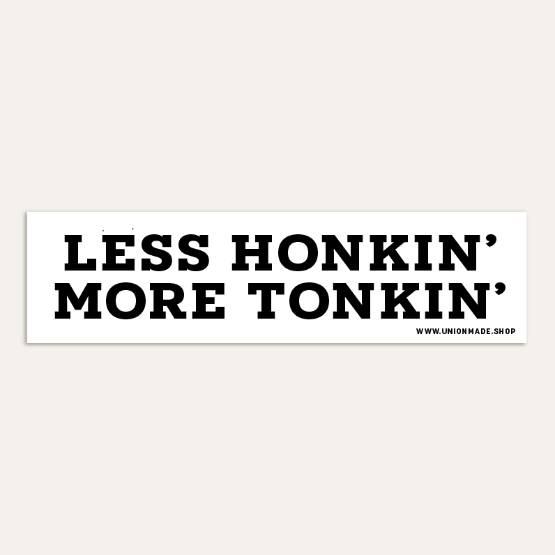 Less Honkin' More Tonkin' - Bumper Sticker